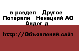  в раздел : Другое » Потеряли . Ненецкий АО,Андег д.